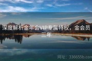 深度解析金年会VIP专属特权，金会员三年