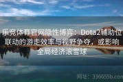 乐竞体育官网隐性博弈：Dota2辅助位联动的游走效率与视野争夺，或影响全局经济滚雪球