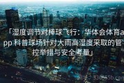 「湿度调节对棒球飞行：华体会体育app 科普球场针对大雨高湿度采取的管控举措与安全考量」