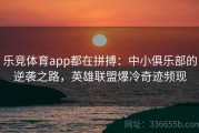 乐竞体育app都在拼搏：中小俱乐部的逆袭之路，英雄联盟爆冷奇迹频现