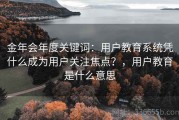 金年会年度关键词：用户教育系统凭什么成为用户关注焦点？，用户教育是什么意思