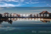 这不是营销，是真诚！金年会关于新手任务奖励的五大承诺曝光