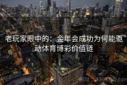老玩家眼中的：金年会成功为何能驱动体育博彩价值链