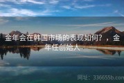 金年会在韩国市场的表现如何？，金年任创始人