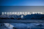 金年会权威解读赛车竞速，赛车竞技赛