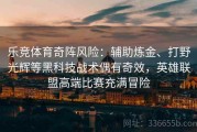 乐竞体育奇阵风险：辅助炼金、打野光辉等黑科技战术偶有奇效，英雄联盟高端比赛充满冒险