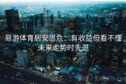 易游体育居安思危：有收益但看不懂未来走势时先退