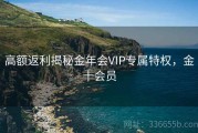 高额返利揭秘金年会VIP专属特权，金十会员