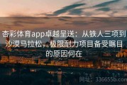 杏彩体育app卓越呈送：从铁人三项到沙漠马拉松，极限耐力项目备受瞩目的原因何在