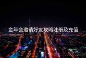 金年会邀请好友攻略注册及充值
