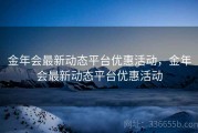 金年会最新动态平台优惠活动，金年会最新动态平台优惠活动