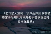 「防守换人策略：华体会体育 解构教练常于后期以专职外野手替换慢腿打者确保胜利」
