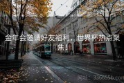 金年会邀请好友福利，世界杯热点聚焦！