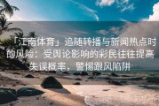 「江南体育」追随转播与新闻热点时的风险：受舆论影响的彩民往往提高失误概率，警惕跟风陷阱