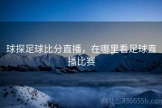 球探足球比分直播，在哪里看足球直播比赛