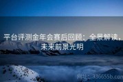 平台评测金年会赛后回顾：全景解读，未来前景光明