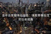 金年会客服体验报告：体育赛事投注的全新视角