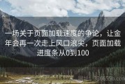 一场关于页面加载速度的争论，让金年会再一次走上风口浪尖，页面加载进度条从0到100