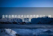 金年会赛前战术分析跨界赛活动，跨年比赛