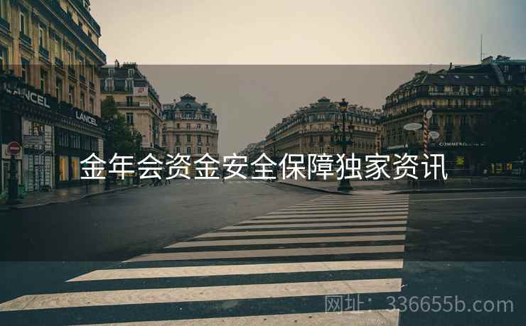 金年会资金安全保障独家资讯