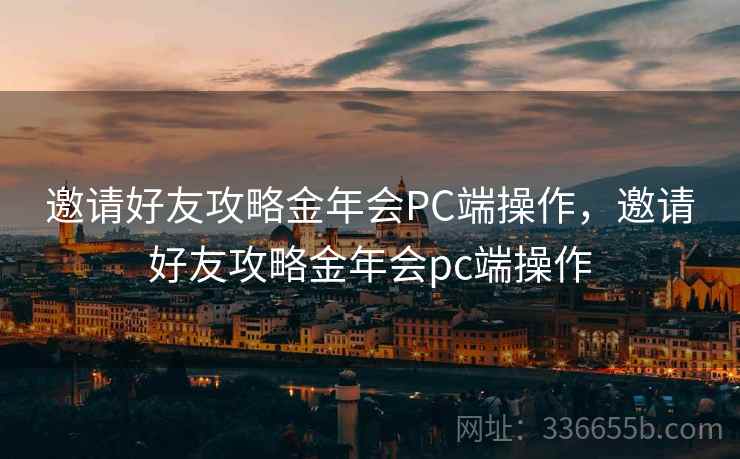 邀请好友攻略金年会PC端操作，邀请好友攻略金年会pc端操作