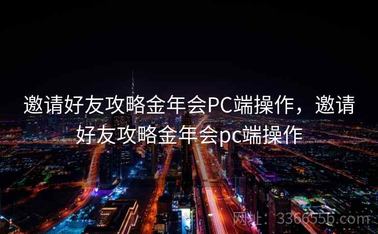 邀请好友攻略金年会PC端操作，邀请好友攻略金年会pc端操作