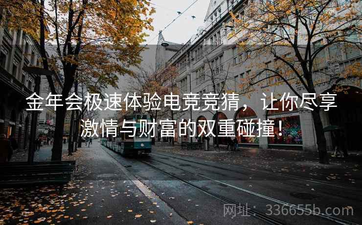 金年会极速体验电竞竞猜，让你尽享激情与财富的双重碰撞！