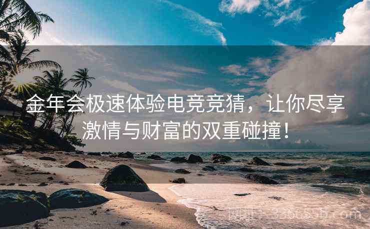 金年会极速体验电竞竞猜，让你尽享激情与财富的双重碰撞！