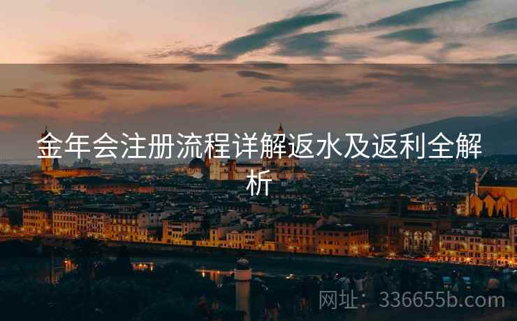 金年会注册流程详解返水及返利全解析