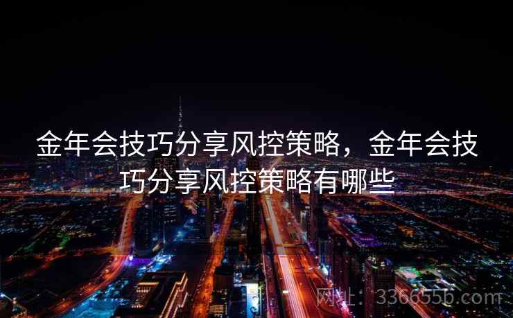 金年会技巧分享风控策略，金年会技巧分享风控策略有哪些