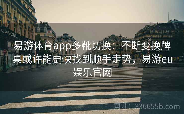 易游体育app多靴切换：不断变换牌桌或许能更快找到顺手走势，易游eu娱乐官网