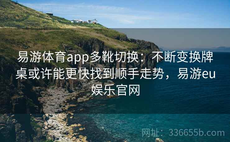 易游体育app多靴切换：不断变换牌桌或许能更快找到顺手走势，易游eu娱乐官网
