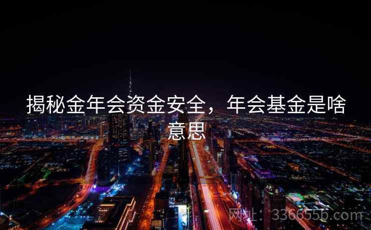 揭秘金年会资金安全，年会基金是啥意思