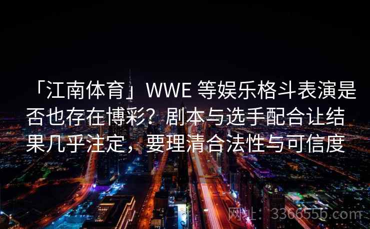 「江南体育」WWE 等娱乐格斗表演是否也存在博彩？剧本与选手配合让结果几乎注定，要理清合法性与可信度