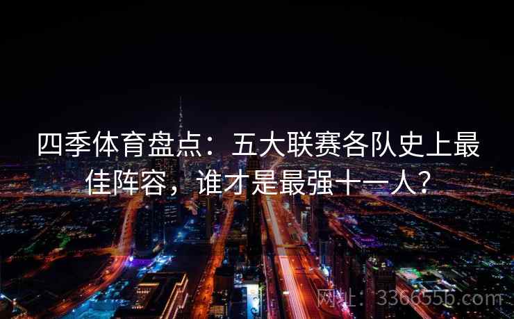 四季体育盘点：五大联赛各队史上最佳阵容，谁才是最强十一人？