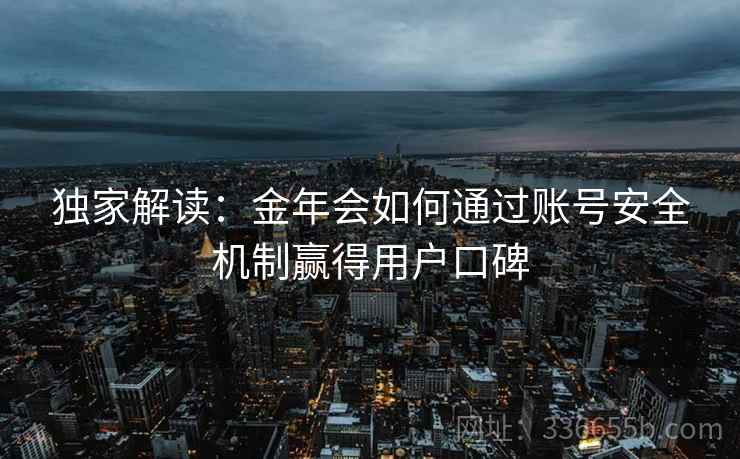 独家解读：金年会如何通过账号安全机制赢得用户口碑