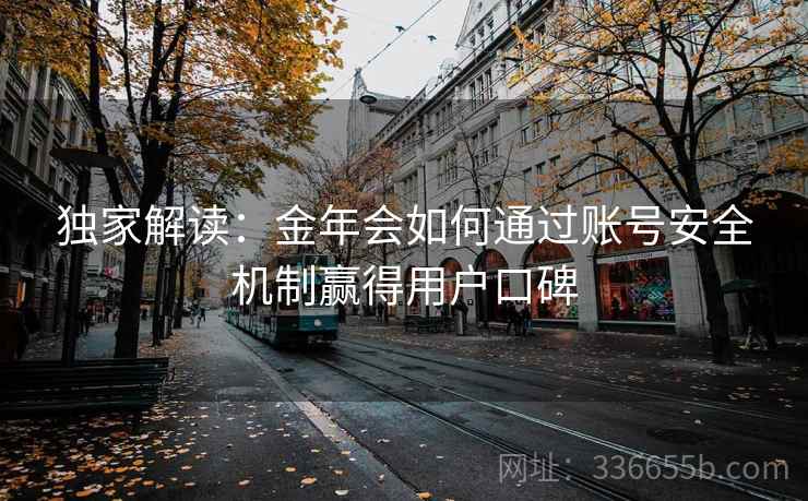 独家解读：金年会如何通过账号安全机制赢得用户口碑