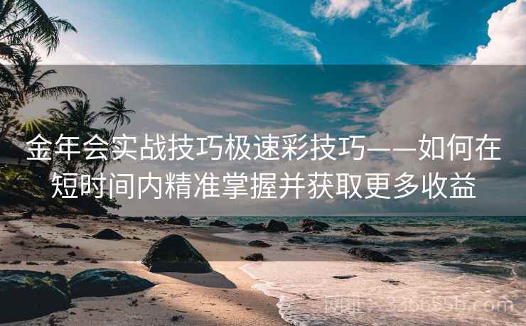 金年会实战技巧极速彩技巧——如何在短时间内精准掌握并获取更多收益