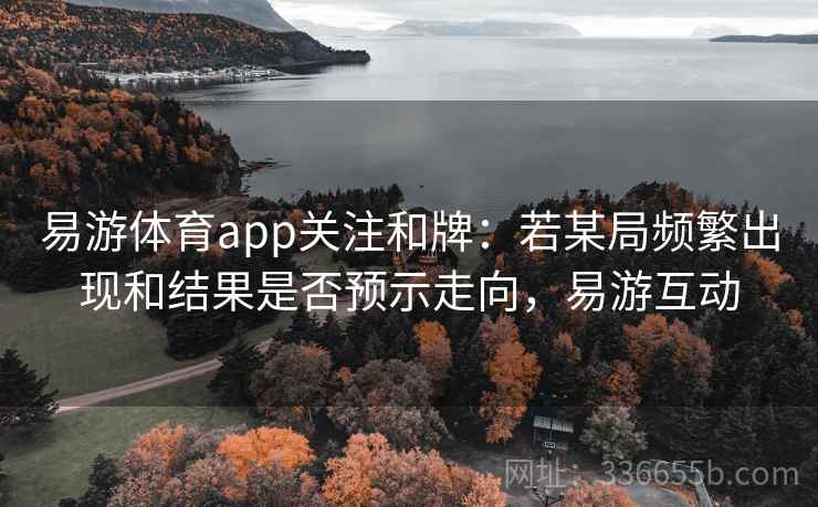 易游体育app关注和牌：若某局频繁出现和结果是否预示走向，易游互动