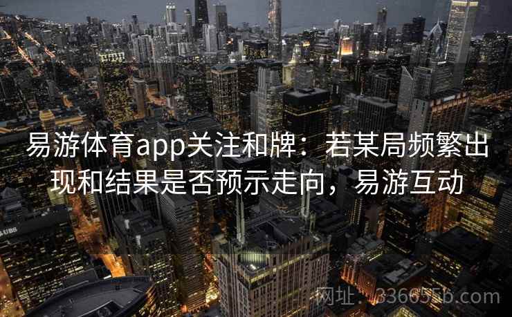 易游体育app关注和牌：若某局频繁出现和结果是否预示走向，易游互动