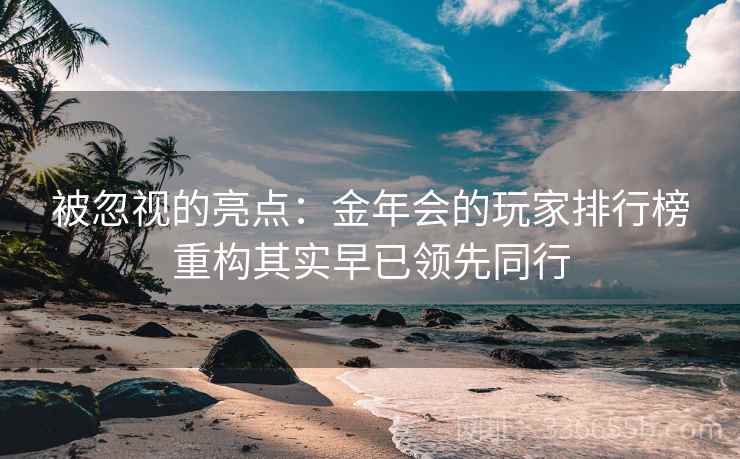 被忽视的亮点：金年会的玩家排行榜重构其实早已领先同行