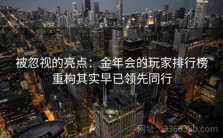 被忽视的亮点：金年会的玩家排行榜重构其实早已领先同行