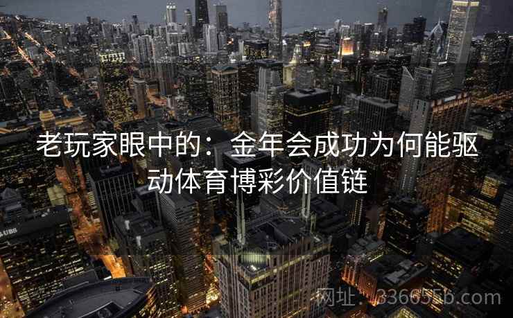 老玩家眼中的：金年会成功为何能驱动体育博彩价值链