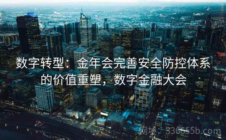 数字转型：金年会完善安全防控体系的价值重塑，数字金融大会