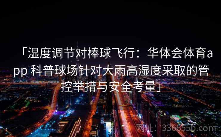 「湿度调节对棒球飞行：华体会体育app 科普球场针对大雨高湿度采取的管控举措与安全考量」