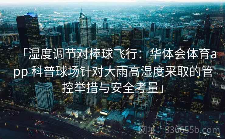 「湿度调节对棒球飞行：华体会体育app 科普球场针对大雨高湿度采取的管控举措与安全考量」