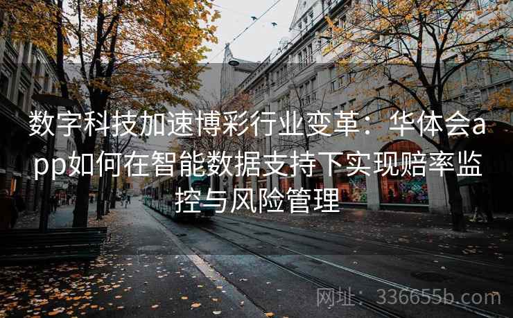 数字科技加速博彩行业变革：华体会app如何在智能数据支持下实现赔率监控与风险管理