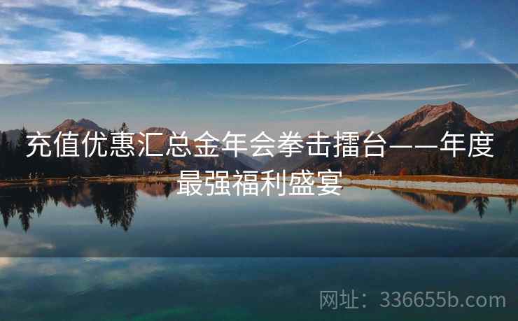 充值优惠汇总金年会拳击擂台——年度最强福利盛宴