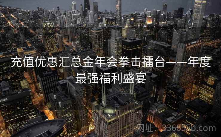 充值优惠汇总金年会拳击擂台——年度最强福利盛宴