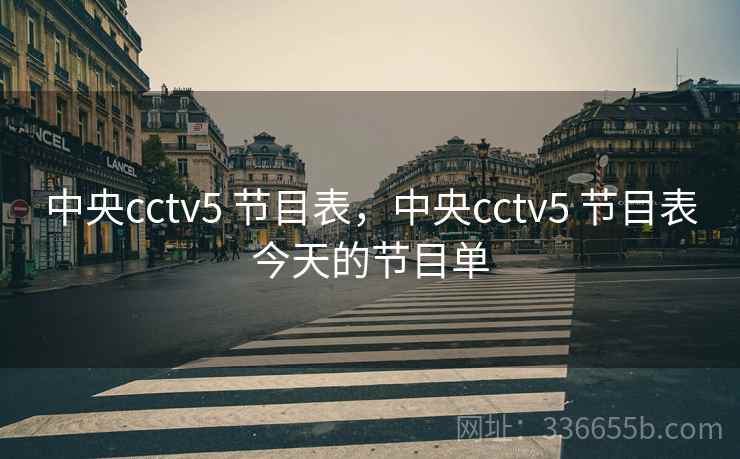 中央cctv5 节目表，中央cctv5 节目表今天的节目单